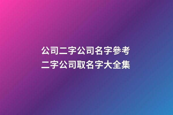 公司二字公司名字參考 二字公司取名字大全集